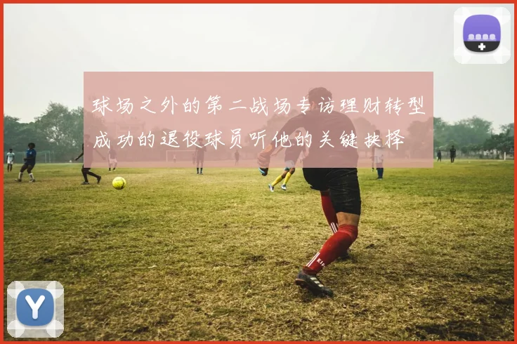 球场之外的第二战场专访理财转型成功的退役球员听他的关键抉择